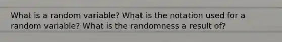 What is a random variable? What is the notation used for a random variable? What is the randomness a result of?