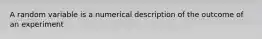 A random variable is a numerical description of the outcome of an experiment