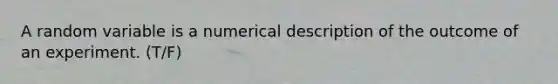 A random variable is a numerical description of the outcome of an experiment. (T/F)