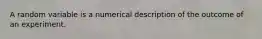 A random variable is a numerical description of the outcome of an experiment.