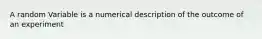 A random Variable is a numerical description of the outcome of an experiment