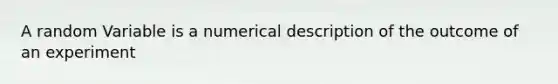 A random Variable is a numerical description of the outcome of an experiment