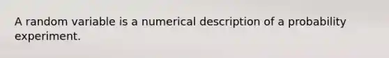 A random variable is a numerical description of a probability experiment.