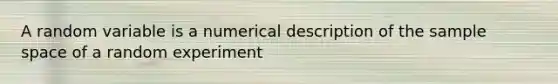 A random variable is a numerical description of the sample space of a random experiment