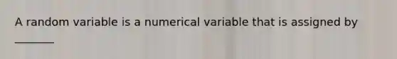 A random variable is a numerical variable that is assigned by _______