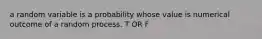 a random variable is a probability whose value is numerical outcome of a random process. T OR F