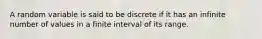 A random variable is said to be discrete if it has an infinite number of values in a finite interval of its range.