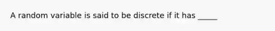 A random variable is said to be discrete if it has _____