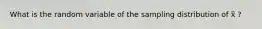 What is the random variable of the sampling distribution of x̅ ?