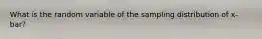 What is the random variable of the sampling distribution of x-bar?