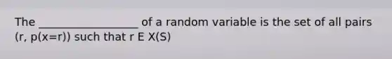 The __________________ of a random variable is the set of all pairs (r, p(x=r)) such that r E X(S)