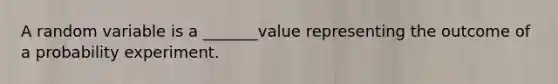 A random variable is a _______value representing the outcome of a probability experiment.