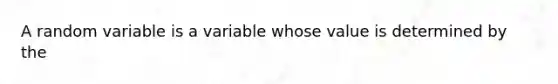 A random variable is a variable whose value is determined by the