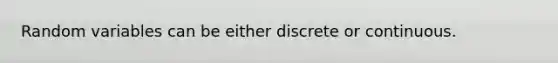 Random variables can be either discrete or continuous.