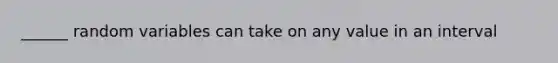 ______ random variables can take on any value in an interval