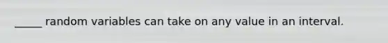 _____ random variables can take on any value in an interval.