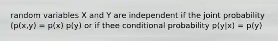 random variables X and Y are independent if the joint probability (p(x,y) = p(x) p(y) or if thee conditional probability p(y|x) = p(y)