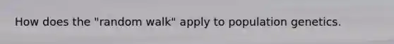 How does the "random walk" apply to population genetics.
