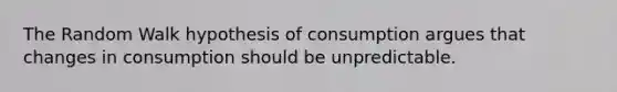 The Random Walk hypothesis of consumption argues that changes in consumption should be unpredictable.