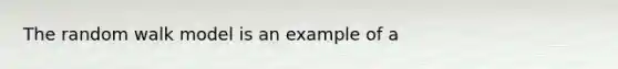 The random walk model is an example of a