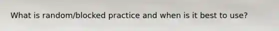 What is random/blocked practice and when is it best to use?