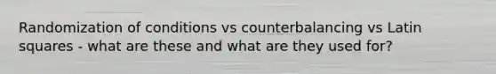 Randomization of conditions vs counterbalancing vs Latin squares - what are these and what are they used for?