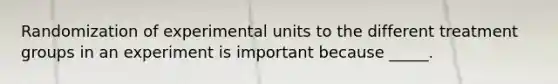 Randomization of experimental units to the different treatment groups in an experiment is important because _____.