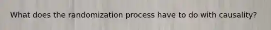 What does the randomization process have to do with causality?