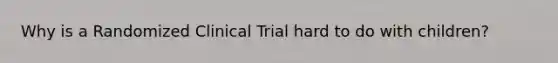 Why is a Randomized Clinical Trial hard to do with children?