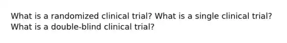 What is a randomized clinical trial? What is a single clinical trial? What is a double-blind clinical trial?