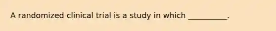 A randomized clinical trial is a study in which __________.