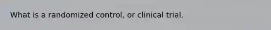 What is a randomized control, or clinical trial.