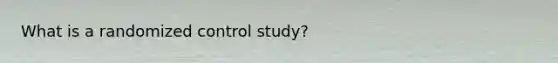 What is a randomized control study?