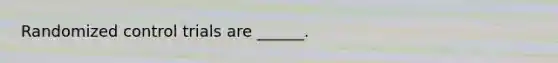 Randomized control trials are ______.