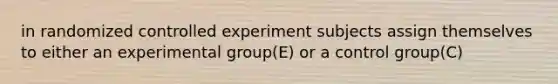 in randomized controlled experiment subjects assign themselves to either an experimental group(E) or a control group(C)