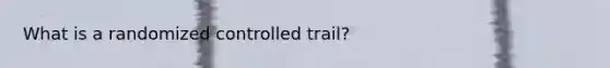 What is a randomized controlled trail?