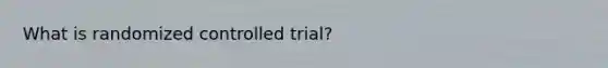 What is randomized controlled trial?