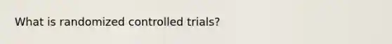 What is randomized controlled trials?