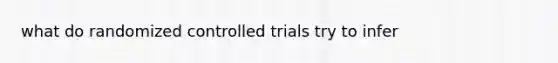 what do randomized controlled trials try to infer