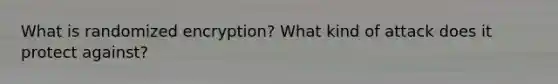 What is randomized encryption? What kind of attack does it protect against?