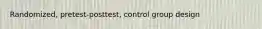 Randomized, pretest-posttest, control group design