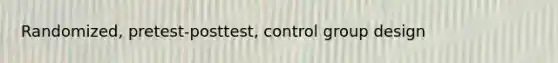 Randomized, pretest-posttest, control group design