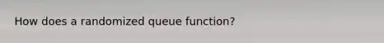 How does a randomized queue function?