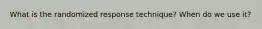 What is the randomized response technique? When do we use it?