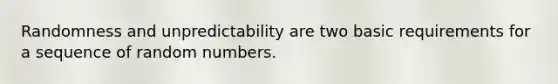 Randomness and unpredictability are two basic requirements for a sequence of random numbers.