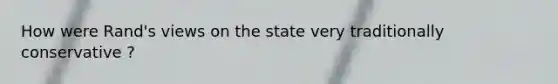 How were Rand's views on the state very traditionally conservative ?