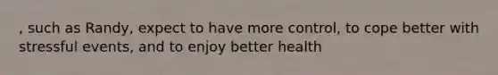 , such as Randy, expect to have more control, to cope better with stressful events, and to enjoy better health