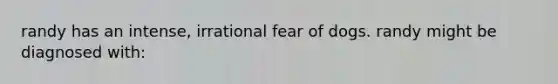 randy has an intense, irrational fear of dogs. randy might be diagnosed with: