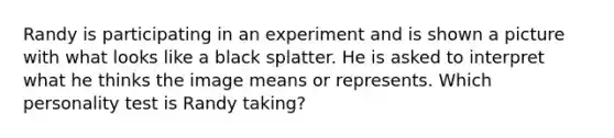 Randy is participating in an experiment and is shown a picture with what looks like a black splatter. He is asked to interpret what he thinks the image means or represents. Which personality test is Randy taking?