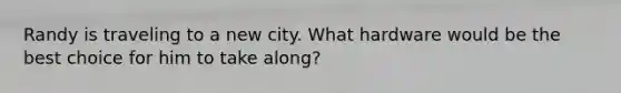 Randy is traveling to a new city. What hardware would be the best choice for him to take along?